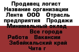 Продавец-логист › Название организации ­ Лента, ООО › Отрасль предприятия ­ Продажи › Минимальный оклад ­ 23 000 - Все города Работа » Вакансии   . Забайкальский край,Чита г.